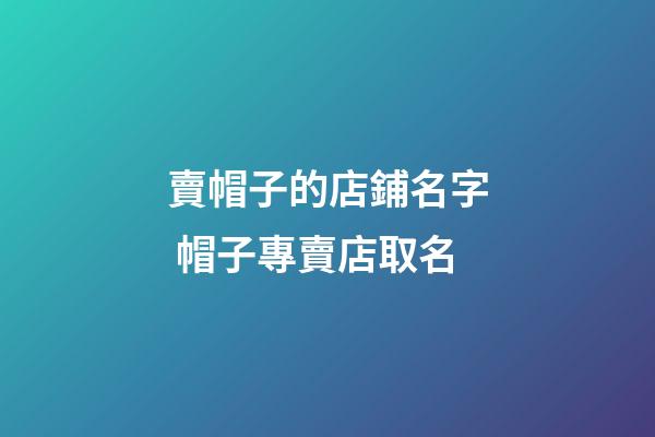 賣帽子的店鋪名字 帽子專賣店取名-第1張-店鋪起名-玄機派